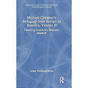 Michael Chekhovs Pedagogy from Europe to America Volume II Teaching Chekhovs Dramatic Method