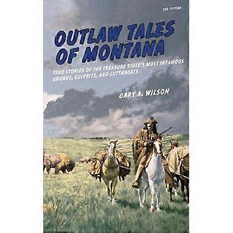 Outlaw Tales Of Montana True Stories Of The Treasure State's Most Infamous Crook - Gary A. Wilson - Paperback - English Book - History