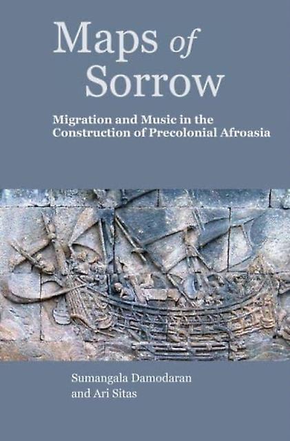 Maps Of Sorrow  Migration And Music In The Construction Of Precolonial Afroasia by Sumangala Damodaran Hardback Book