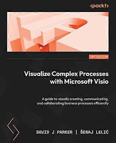 Visualize Complex Processes with Microsoft Visio: A guide to visually creating, communicating, and collaborating business processes efficiently