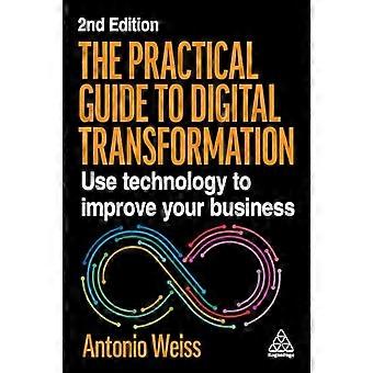 The Practical Guide to Digital Transformation Use Technology to Improve Your Business