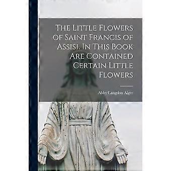 The Little Flowers Of Saint Francis Of Assisi. In This Book Are Contained Certai - Abby Langdon Alger - Paperback - en Book