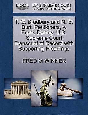 T O Bradbury and N B Burt Petitioners v Frank Dennis US Supreme Court Transcript of Record with Supporting Pleadings
