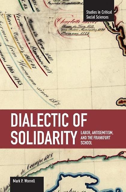 Dialectic Of Solidarity Labor Antisemitism And The Frankfurt School by Mark Worrall Paperback