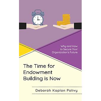 A hora de construir um fundo patrimonial é agora: Por que e como garantir o futuro da sua organização - Deborah Kaplan Polivy