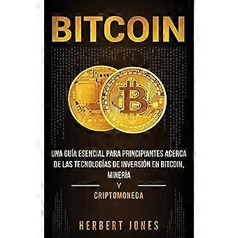 Bitcoin Una Gua Esencial Para Principiantes Acerca De Las Tecnologas De Inversin - Herbert Jones
