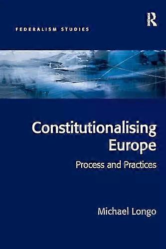 Constitutionalising Europe Processes And Practices - Michael Longo