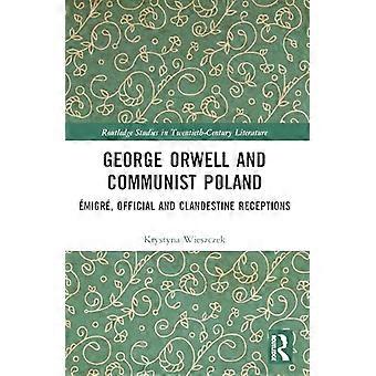 George Orwell and Communist Poland Emigre Official and Clandestine Receptions