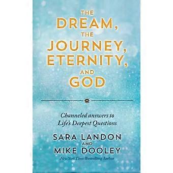 The Dream the Journey Eternity and God Channeled Answers to Lifes Deepest Questions