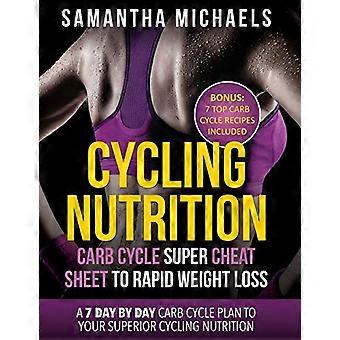 Radsporternährung: Carb Cycle Super Cheat Sheet für schnellen Gewichtsverlust: Ein 7-Tage-für-Tag-Kohlenhydratzyklusplan für Ihre überlegene Radsporternährung (