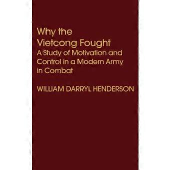 Why The Vietcong Fought A Study Of Motivation And Control In A Modern Army In Co