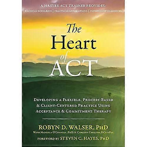 The Heart of ACT: Developing a Flexible, Process-Based, and Client-Centered Practice Using Acceptance and Commitment Therapy