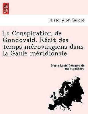 La Conspiration de Gondovald Recit des temps merovingiens dans la Gaule meridionale
