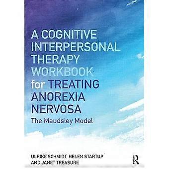 A Cognitive Interpersonal Therapy Workbook for Treating Anorexia Nervosa The Maudsley Model