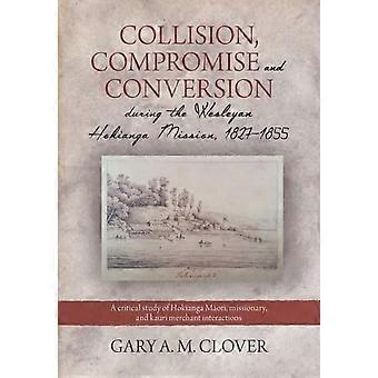 Collision Compromise And Conversion During The Wesleyan Hokianga Mission 1827- - Clover, Gary, A.M - Paperback - en Book