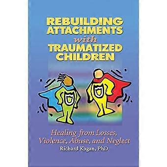 Reconstruire les attachements avec les enfants traumatisés : guérir des pertes, de la violence, de la violence et de la négligence