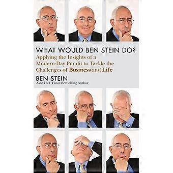 What Would Ben Stein Do? Applying the Wisdom of a Modern Day Prophet to Tackle the Challenges of Work and Life