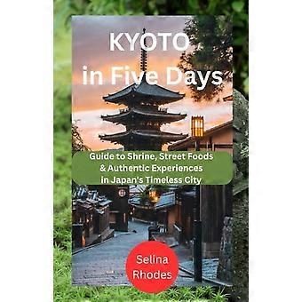 Kyoto på fem dagar: Guide till helgedomar, gatumat och autentiska upplevelser i Japans tidlösa stad