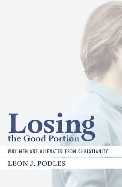 Losing The Good Portion Why Men Are Alienated From Christianity by Leon J. Podles Paperback Book