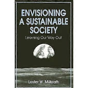 Envisioning A Sustainable Society Learning Our Way Out - Lester W. Milbrath