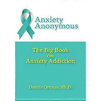 Anxiety Anonymous: The Big Book on Anxiety Addiction