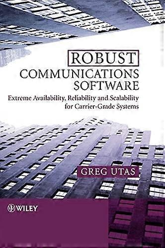 Robust Communications Software: Extreme Availability Reliability and Scalability for Carrier Grade Systems