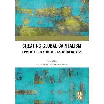 Creating Global Capitalism Commodity Traders and the First Global Economy