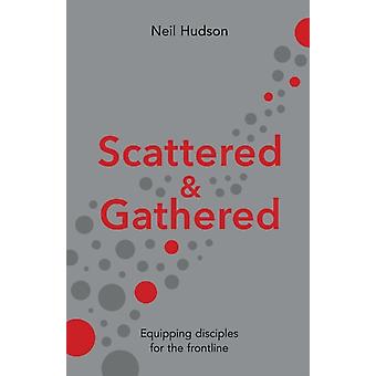 Scattered And Gathered Equipping Disciples For The Frontline - Neil Hudson