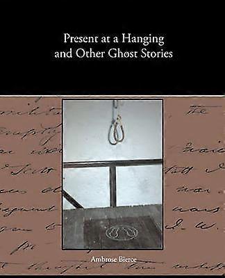 Present at a Hanging and Other Ghost Stories
