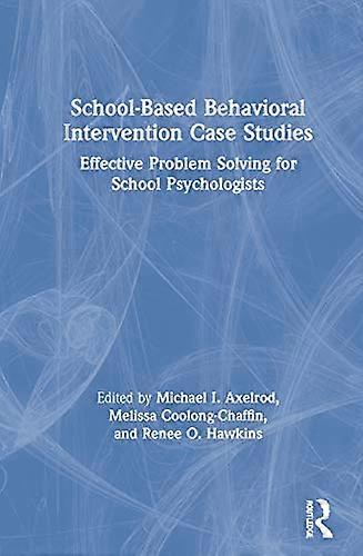 School Based Behavioral Intervention Case Studies: Effective Problem Solving for School Psychologists