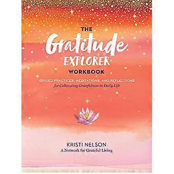 Gratitude Explorer Workbook Guided Practices Meditations and Reflections for Cultivating Gratefulness in Daily Life