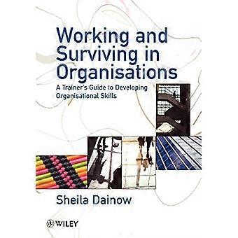 Arbeide og overleve i organisasjoner : En trenerguide for å utvikle organisatoriske ferdigheter