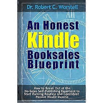 An Honest Kindle Booksales Blueprint - How to Break Out of the No-Sales Self-Publishing Basement to Start Earning Routine and Consistent Passive Kindl
