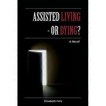 Assisted Living  Or Dying A Novel