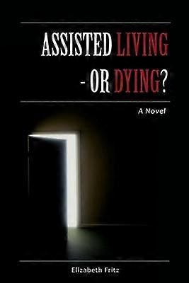 Assisted Living  Or Dying A Novel
