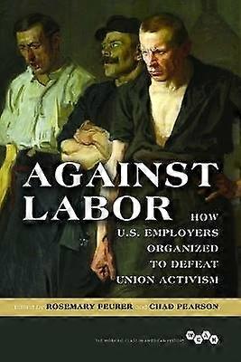 Against Labor - How U.S. Employers Organized to Defeat Union Activism