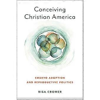 Die Empfängnis des christlichen Amerikas: Embryonenadoption und Reproduktionspolitik (Anthropologien der amerikanischen Medizin: Kultur, Macht und Praxis)