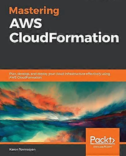 Mastering AWS  - CloudFormation: Plan,  - develop, and deploy your  - cloud infrastructure  - effectively using AWS  - CloudFormation