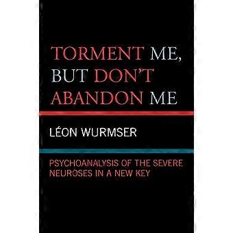 Torment Me But Don't Abandon Me Psychoanalysis Of The Severe Neuroses In A Ne - Leon Wurmser