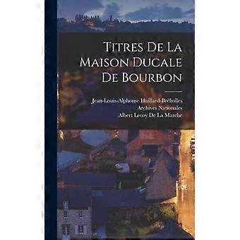 Titres De La Maison Ducale De Bourbon - Jean-Louis-Alphonse Huillard-Brholles - Hardcover - English Book - History