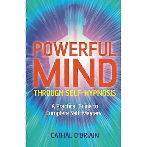 Powerful Mind Through Self-hypnosis: A Practical Guide to Complete Self-mastery