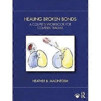 Healing Broken Bonds A Couple's Workbook For Complex Trauma - Heather B. MacIntosh