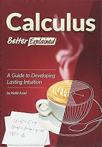 Calculus, Better Explained: A Guide To Developing Lasting Intuition