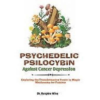 Psychedelic psilocybin against cancer depression exploring the transformative power in 'magic mushrooms' for patients