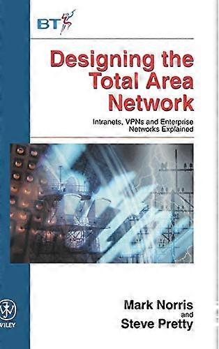 Designing the Total Area Network: Intranets VPNS and Enterprise Networks Explained