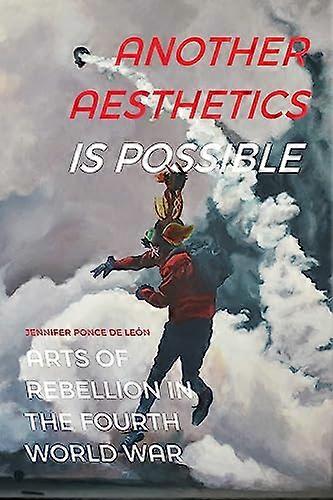 Another Aesthetics Is Possible: Arts of Rebellion in the Fourth World War