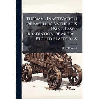 Thermal Inactivation of Bacillus Anthracis Using Laser Irradiation of Micro-Etched Platforms