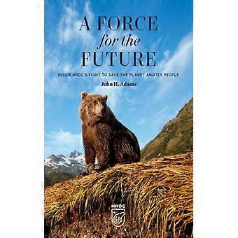 Uma Força para o Futuro: Por Dentro da Luta do NRDC para Salvar o Planeta e Seu Povo - John H. Adams - Capa Dura - Livro em Inglês - História