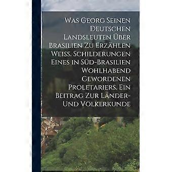 Was Georg Seinen Deutschen Landsleuten Ber Brasilien Zu Erzhlen Wei. Schilderung - Anonymous - Hardcover - English Book - History