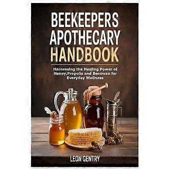 Manual de boticario para apicultores: Aprovechando el poder curativo de la miel, el propóleo y la cera de abejas para el bienestar diario.